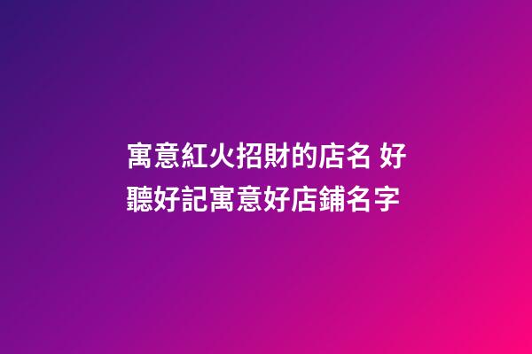 寓意紅火招財的店名 好聽好記寓意好店鋪名字